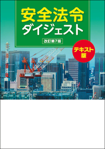 安全法令の決定版『安全法令ダイジェスト 改訂第７版　テキスト版』